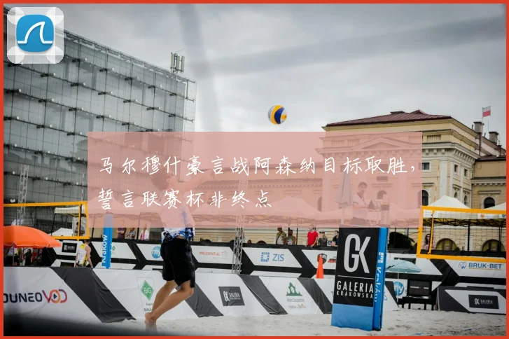 马尔穆什豪言战阿森纳目标取胜，誓言联赛杯非终点