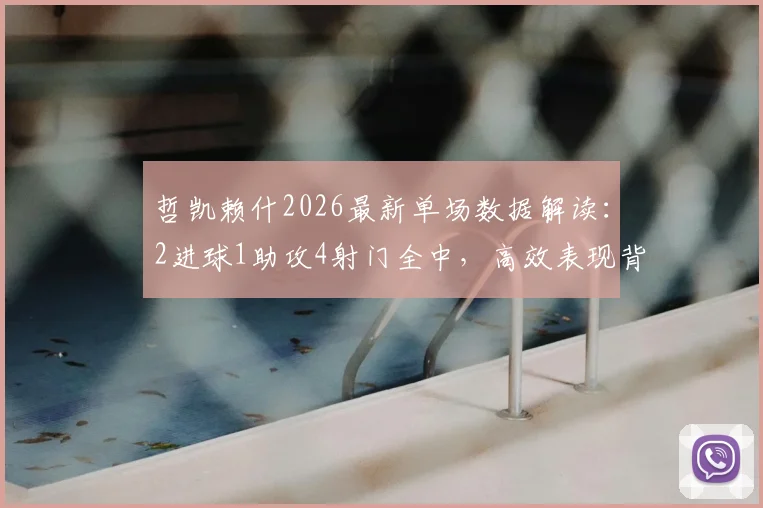 哲凯赖什2026最新单场数据解读:2进球1助攻4射门全中,高效表现背后的关键点