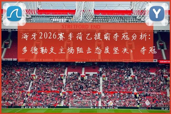 海牙2026赛季荷乙提前夺冠分析:多德勒支主场阻击态度坚决,夺冠悬念能否终结?