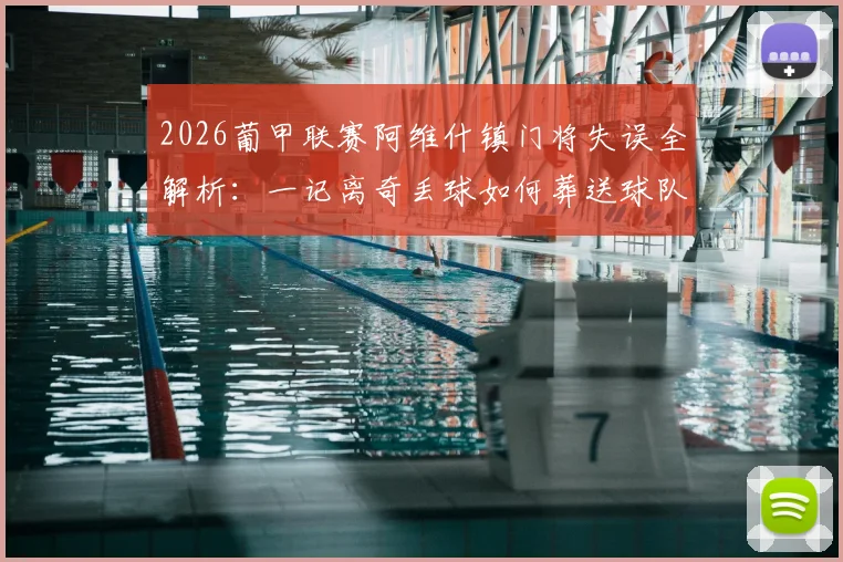 2026葡甲联赛阿维什镇门将失误全解析:一记离奇丢球如何葬送球队保级希望?