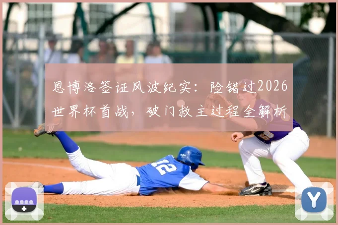 恩博洛签证风波纪实:险错过2026世界杯首战,破门救主过程全解析