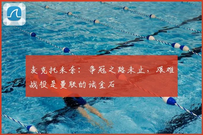麦克托米奈:争冠之路未止,艰难战役是曼联的试金石