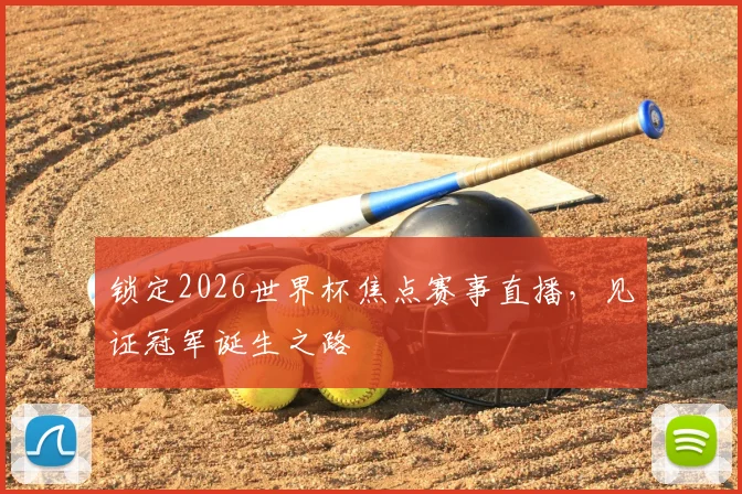 锁定2026世界杯焦点赛事直播，见证冠军诞生之路