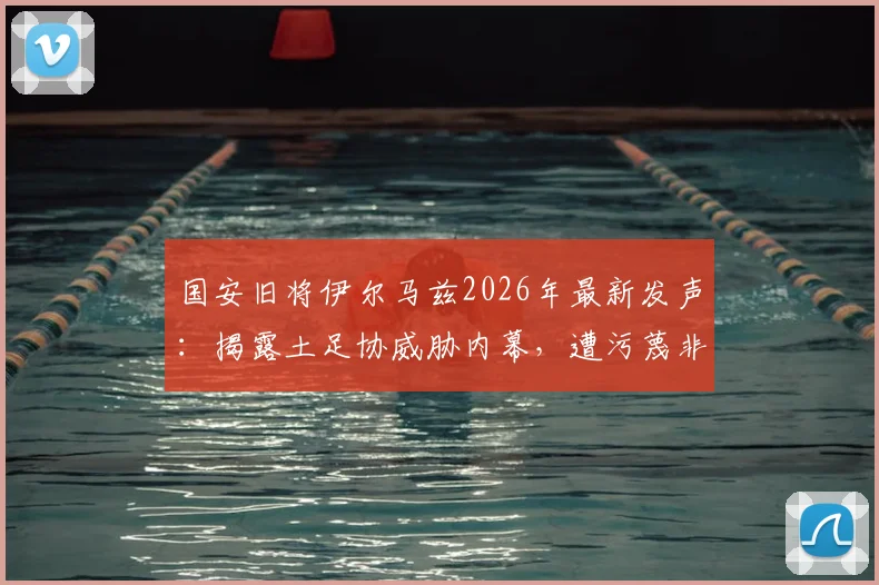 国安旧将伊尔马兹2026年最新发声：揭露土足协威胁内幕，遭污蔑非法投资与执教禁令始末