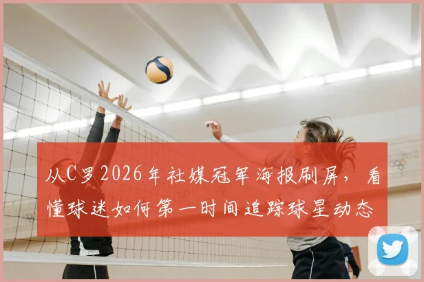 从C罗2026年社媒冠军海报刷屏,看懂球迷如何第一时间追踪球星动态与赛事精华