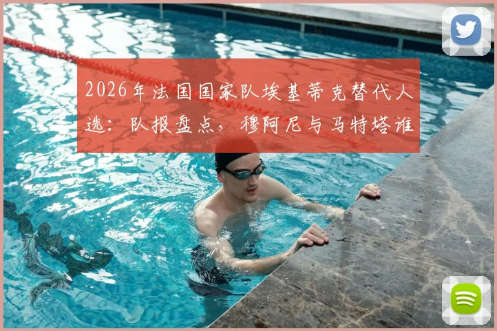 2026年法国国家队埃基蒂克替代人选：队报盘点，穆阿尼与马特塔谁的入选机会更大？