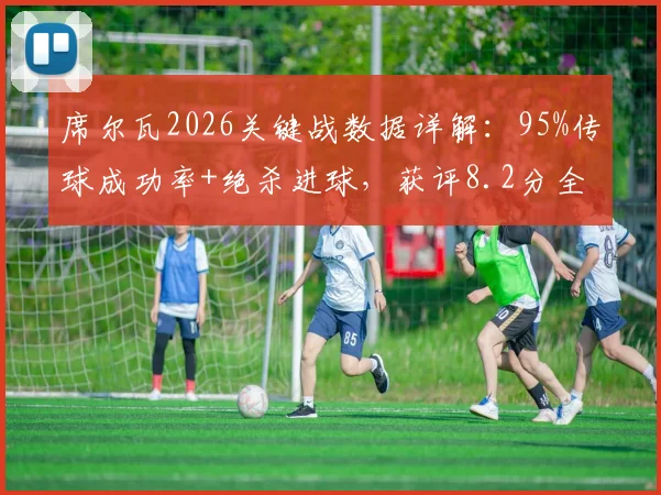 席尔瓦2026关键战数据详解:95%传球成功率+绝杀进球,获评8.2分全场最佳