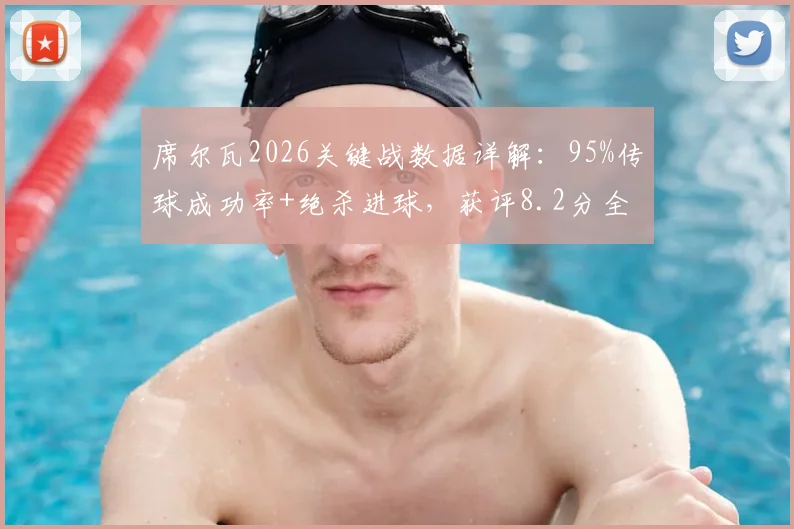 席尔瓦2026关键战数据详解：95%传球成功率+绝杀进球，获评8.2分全场最佳